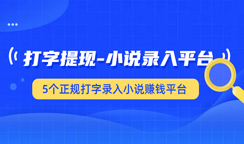 可以打字提现-小说录入平台有哪些？5个正规打字录入小说赚钱平台